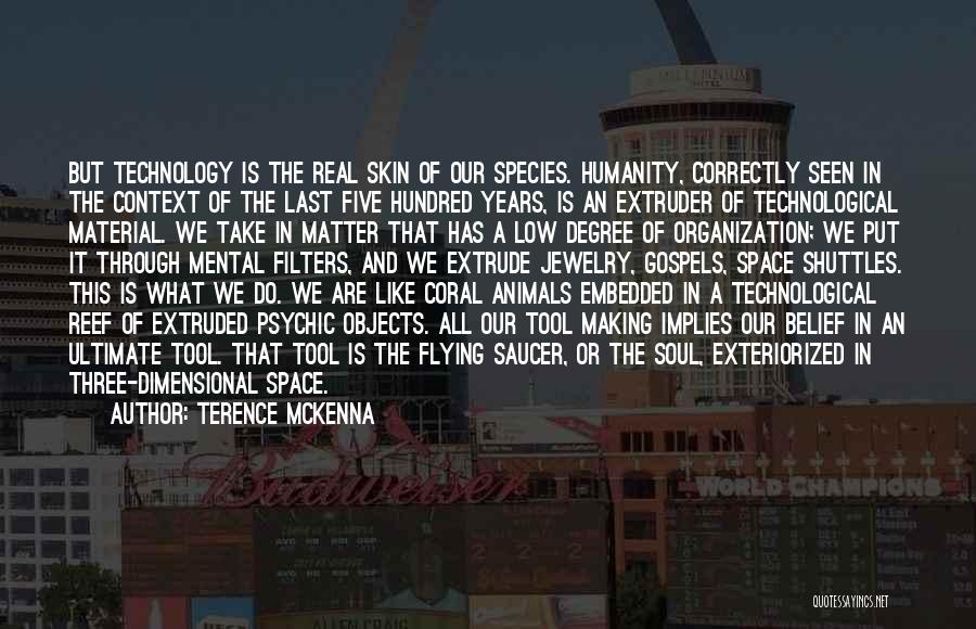 Terence McKenna Quotes: But Technology Is The Real Skin Of Our Species. Humanity, Correctly Seen In The Context Of The Last Five Hundred