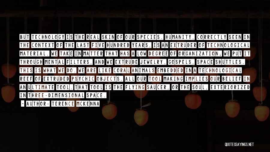 Terence McKenna Quotes: But Technology Is The Real Skin Of Our Species. Humanity, Correctly Seen In The Context Of The Last Five Hundred