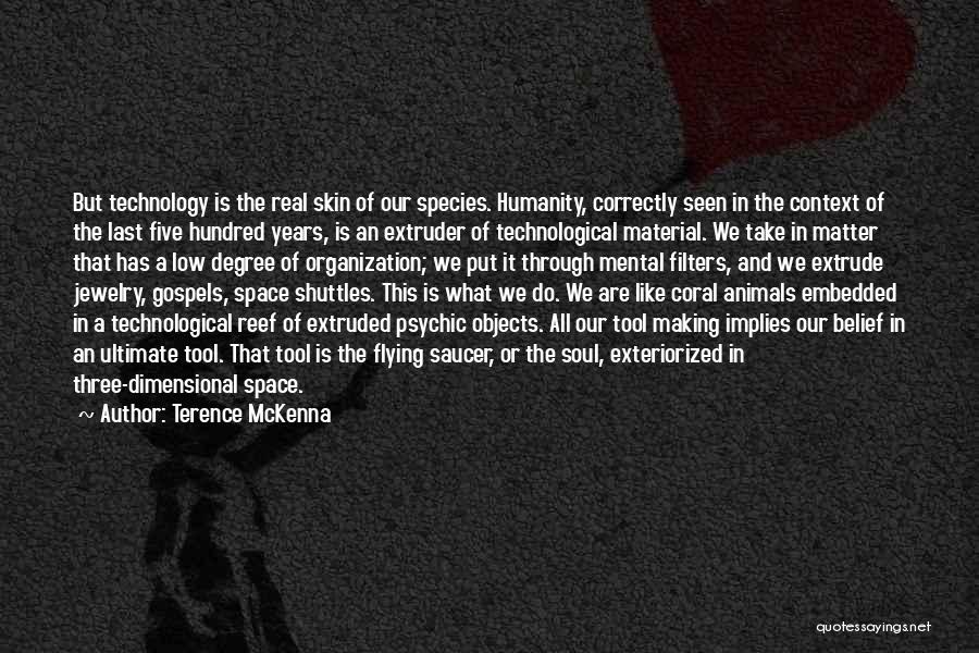 Terence McKenna Quotes: But Technology Is The Real Skin Of Our Species. Humanity, Correctly Seen In The Context Of The Last Five Hundred