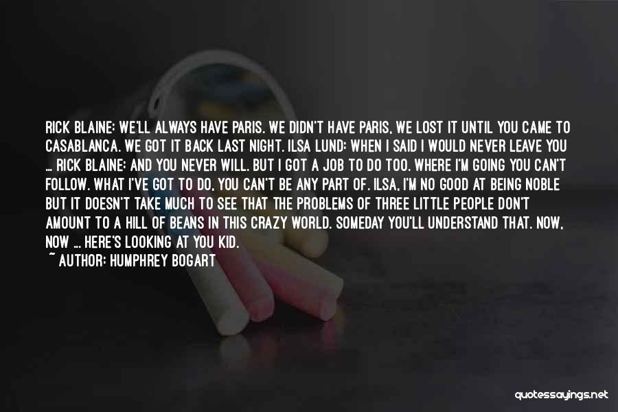 Humphrey Bogart Quotes: Rick Blaine: We'll Always Have Paris. We Didn't Have Paris, We Lost It Until You Came To Casablanca. We Got