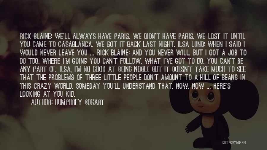 Humphrey Bogart Quotes: Rick Blaine: We'll Always Have Paris. We Didn't Have Paris, We Lost It Until You Came To Casablanca. We Got