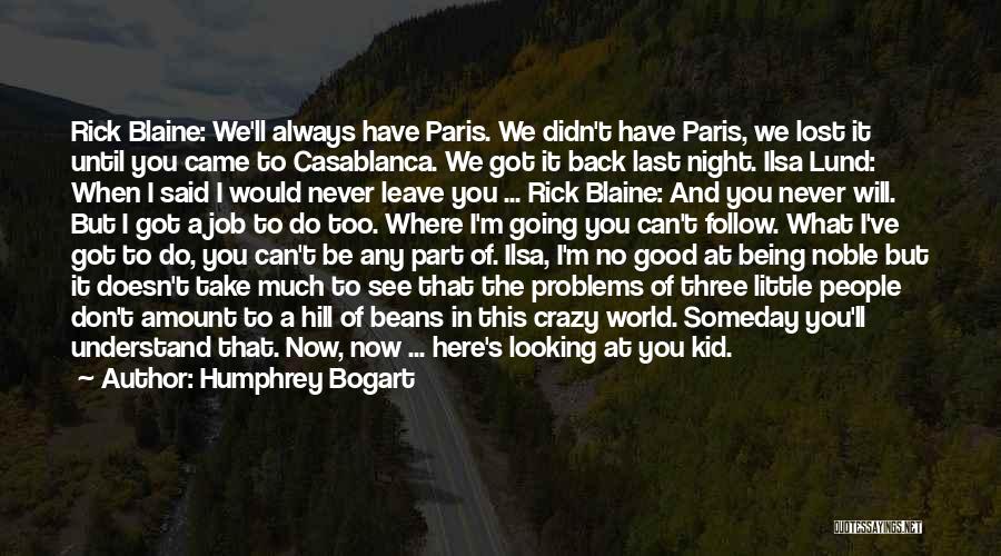 Humphrey Bogart Quotes: Rick Blaine: We'll Always Have Paris. We Didn't Have Paris, We Lost It Until You Came To Casablanca. We Got