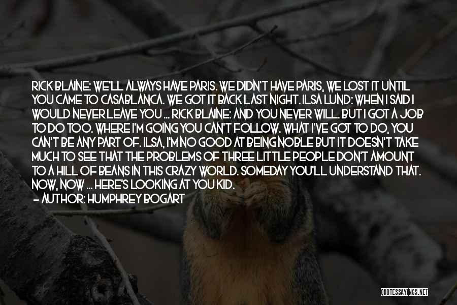 Humphrey Bogart Quotes: Rick Blaine: We'll Always Have Paris. We Didn't Have Paris, We Lost It Until You Came To Casablanca. We Got