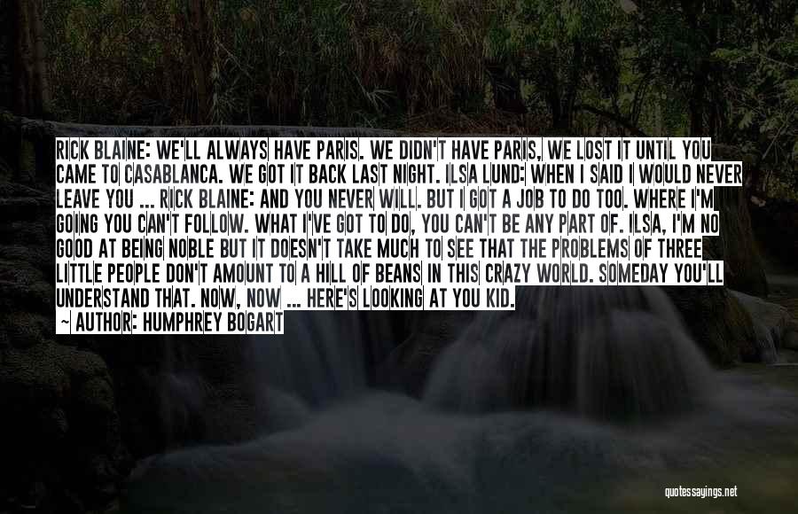 Humphrey Bogart Quotes: Rick Blaine: We'll Always Have Paris. We Didn't Have Paris, We Lost It Until You Came To Casablanca. We Got