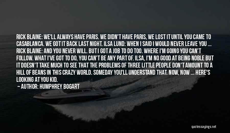 Humphrey Bogart Quotes: Rick Blaine: We'll Always Have Paris. We Didn't Have Paris, We Lost It Until You Came To Casablanca. We Got