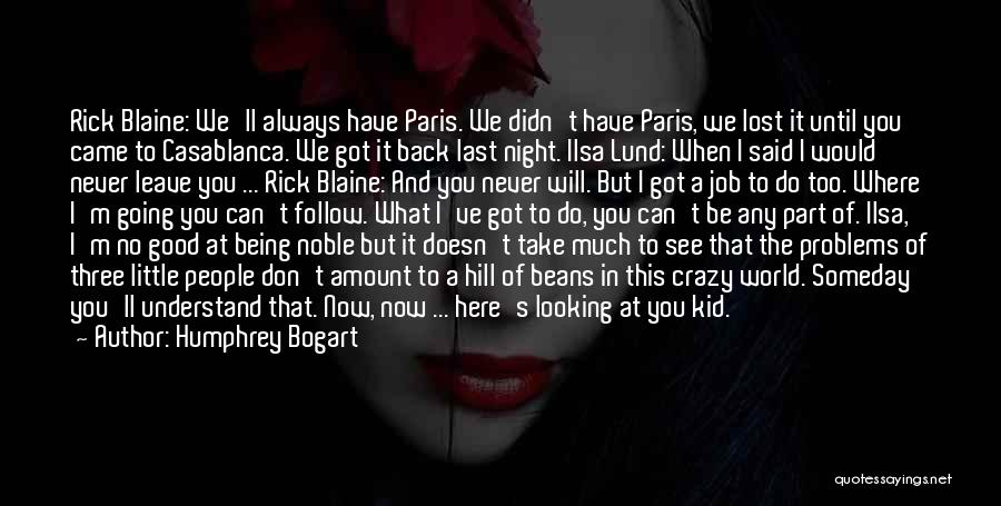 Humphrey Bogart Quotes: Rick Blaine: We'll Always Have Paris. We Didn't Have Paris, We Lost It Until You Came To Casablanca. We Got