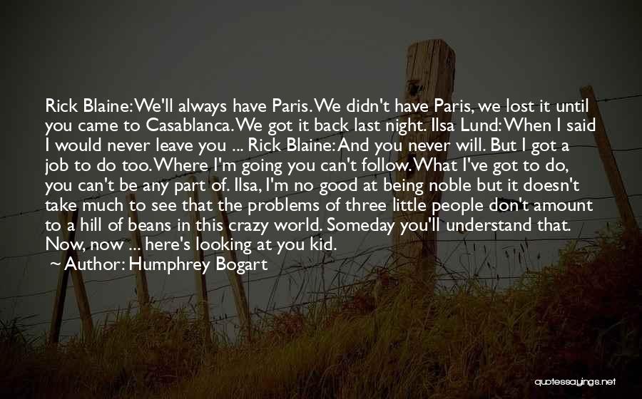 Humphrey Bogart Quotes: Rick Blaine: We'll Always Have Paris. We Didn't Have Paris, We Lost It Until You Came To Casablanca. We Got