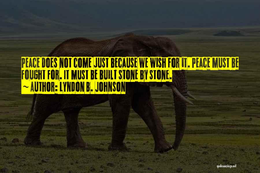 Lyndon B. Johnson Quotes: Peace Does Not Come Just Because We Wish For It. Peace Must Be Fought For. It Must Be Built Stone