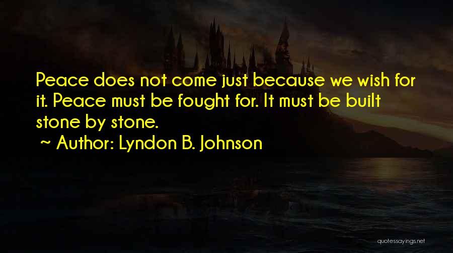 Lyndon B. Johnson Quotes: Peace Does Not Come Just Because We Wish For It. Peace Must Be Fought For. It Must Be Built Stone