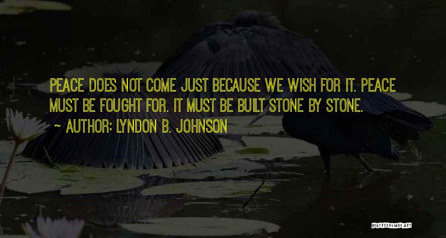 Lyndon B. Johnson Quotes: Peace Does Not Come Just Because We Wish For It. Peace Must Be Fought For. It Must Be Built Stone