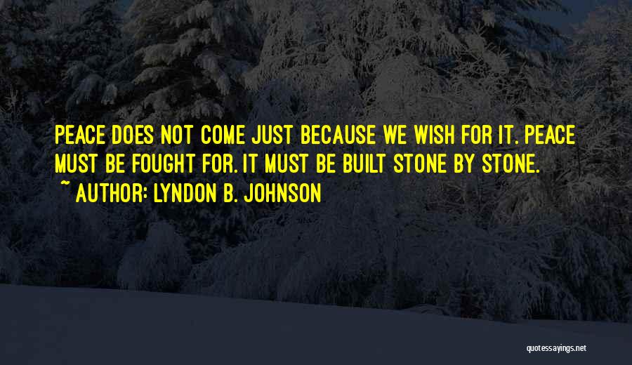 Lyndon B. Johnson Quotes: Peace Does Not Come Just Because We Wish For It. Peace Must Be Fought For. It Must Be Built Stone