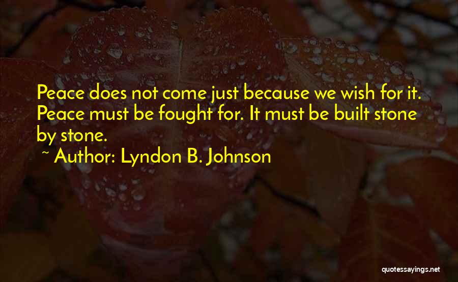 Lyndon B. Johnson Quotes: Peace Does Not Come Just Because We Wish For It. Peace Must Be Fought For. It Must Be Built Stone