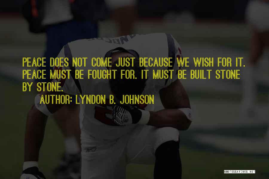 Lyndon B. Johnson Quotes: Peace Does Not Come Just Because We Wish For It. Peace Must Be Fought For. It Must Be Built Stone