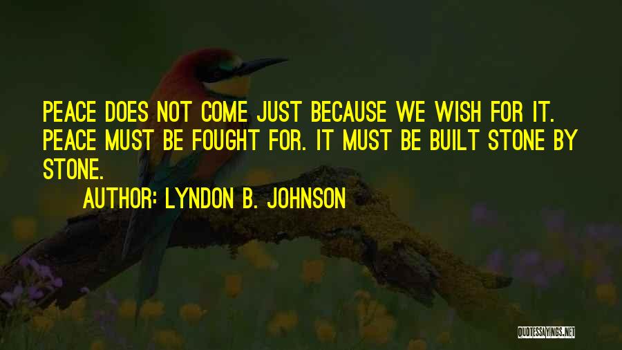 Lyndon B. Johnson Quotes: Peace Does Not Come Just Because We Wish For It. Peace Must Be Fought For. It Must Be Built Stone