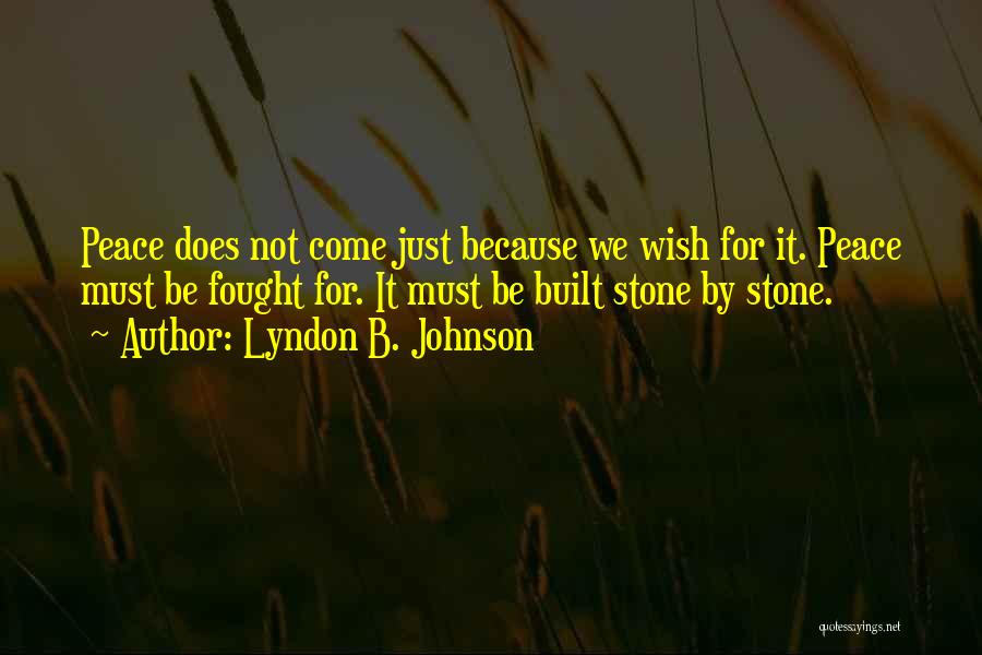 Lyndon B. Johnson Quotes: Peace Does Not Come Just Because We Wish For It. Peace Must Be Fought For. It Must Be Built Stone