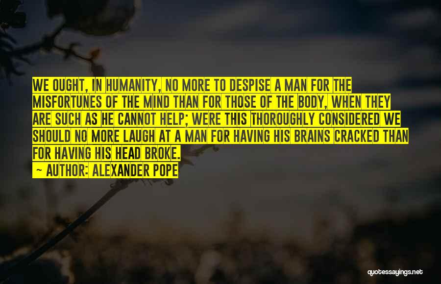Alexander Pope Quotes: We Ought, In Humanity, No More To Despise A Man For The Misfortunes Of The Mind Than For Those Of
