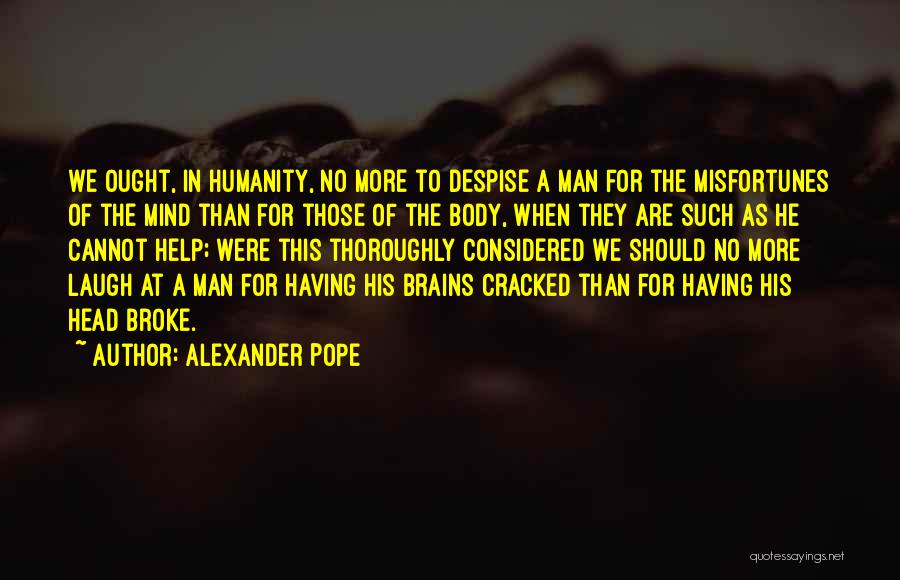 Alexander Pope Quotes: We Ought, In Humanity, No More To Despise A Man For The Misfortunes Of The Mind Than For Those Of