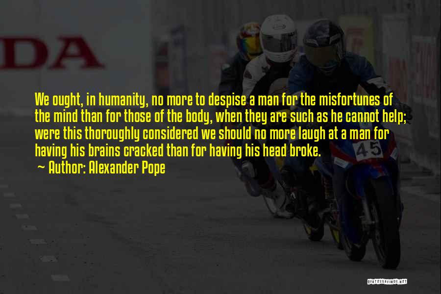 Alexander Pope Quotes: We Ought, In Humanity, No More To Despise A Man For The Misfortunes Of The Mind Than For Those Of