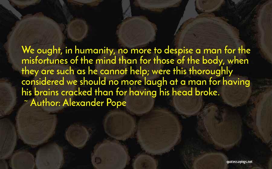 Alexander Pope Quotes: We Ought, In Humanity, No More To Despise A Man For The Misfortunes Of The Mind Than For Those Of