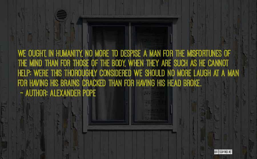 Alexander Pope Quotes: We Ought, In Humanity, No More To Despise A Man For The Misfortunes Of The Mind Than For Those Of