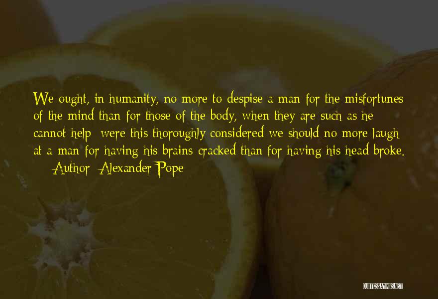 Alexander Pope Quotes: We Ought, In Humanity, No More To Despise A Man For The Misfortunes Of The Mind Than For Those Of