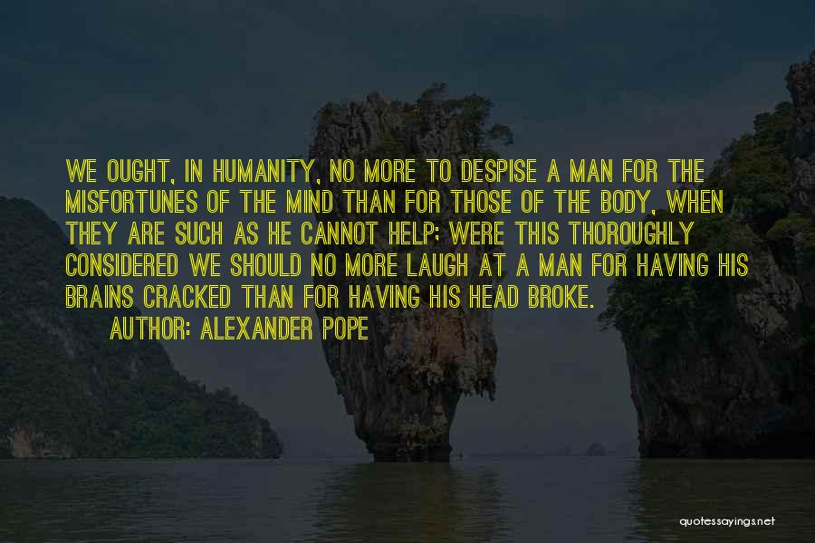 Alexander Pope Quotes: We Ought, In Humanity, No More To Despise A Man For The Misfortunes Of The Mind Than For Those Of