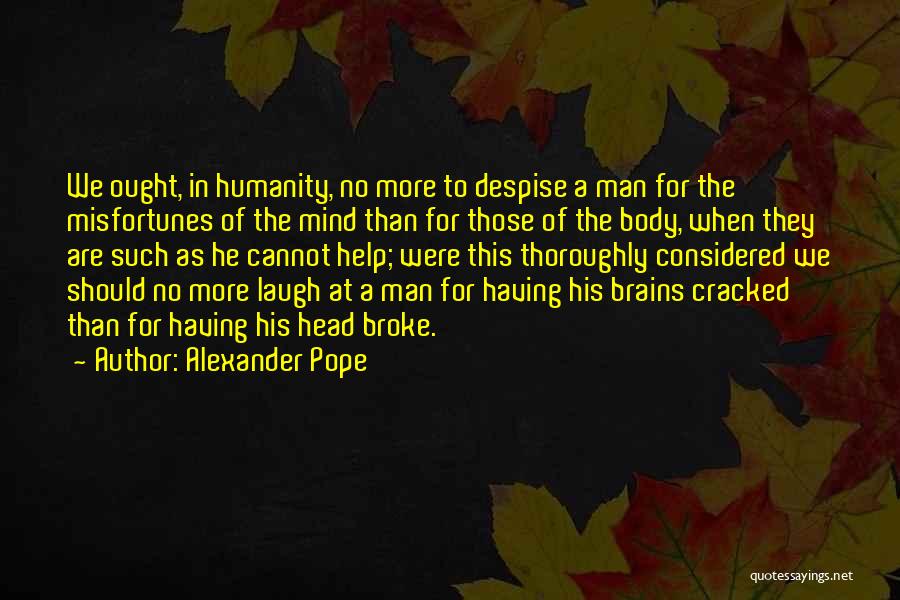 Alexander Pope Quotes: We Ought, In Humanity, No More To Despise A Man For The Misfortunes Of The Mind Than For Those Of