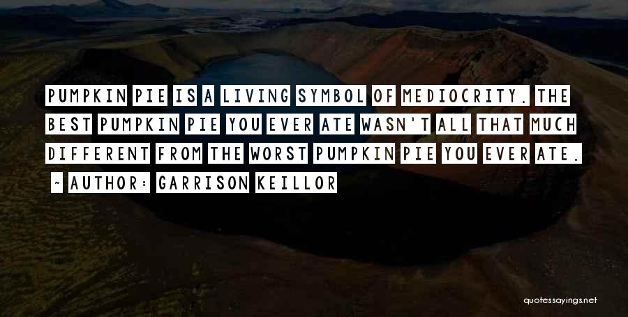 Garrison Keillor Quotes: Pumpkin Pie Is A Living Symbol Of Mediocrity. The Best Pumpkin Pie You Ever Ate Wasn't All That Much Different