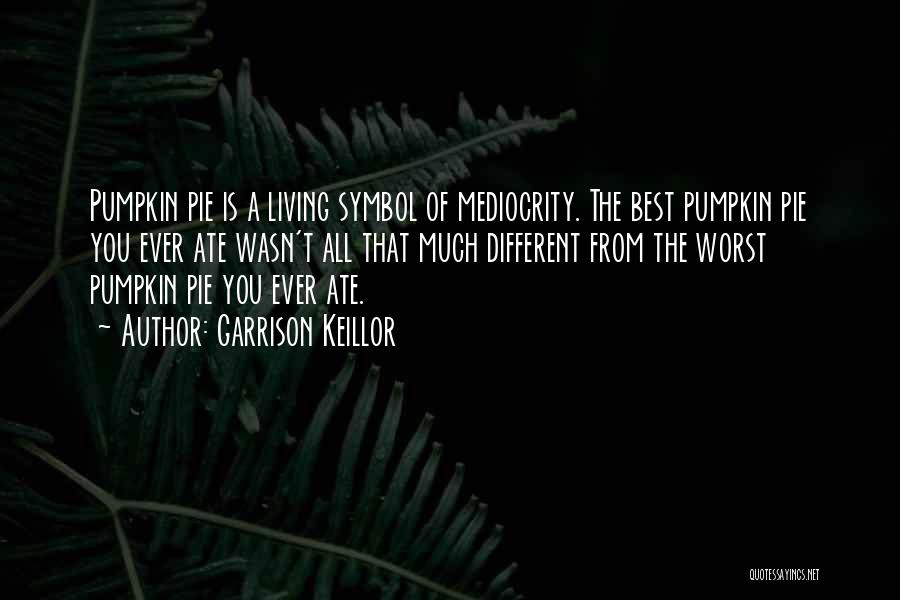 Garrison Keillor Quotes: Pumpkin Pie Is A Living Symbol Of Mediocrity. The Best Pumpkin Pie You Ever Ate Wasn't All That Much Different