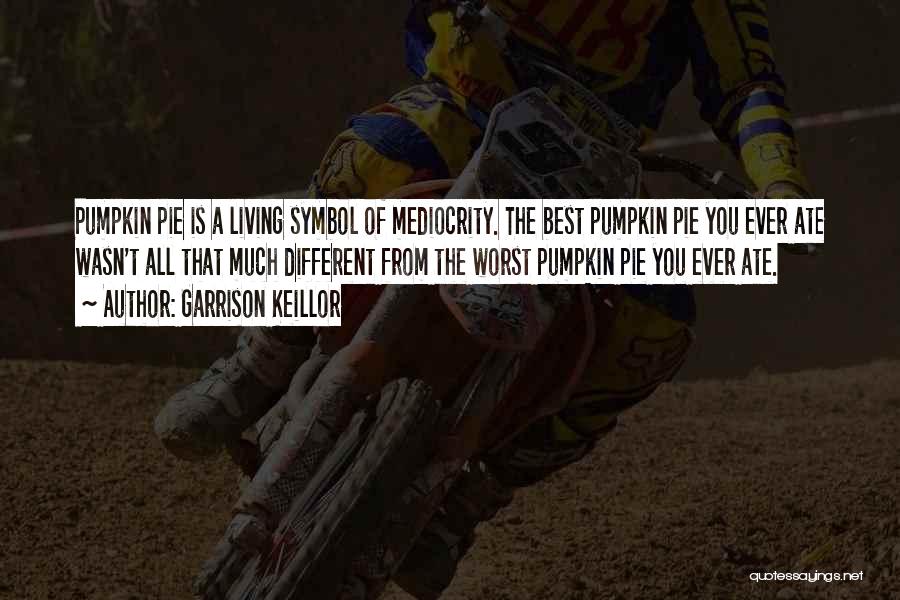 Garrison Keillor Quotes: Pumpkin Pie Is A Living Symbol Of Mediocrity. The Best Pumpkin Pie You Ever Ate Wasn't All That Much Different