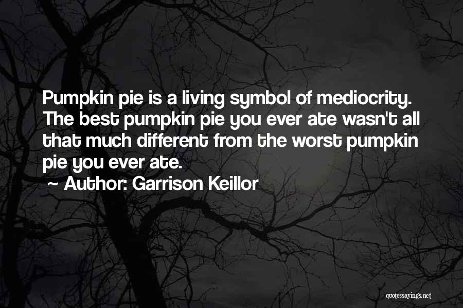 Garrison Keillor Quotes: Pumpkin Pie Is A Living Symbol Of Mediocrity. The Best Pumpkin Pie You Ever Ate Wasn't All That Much Different