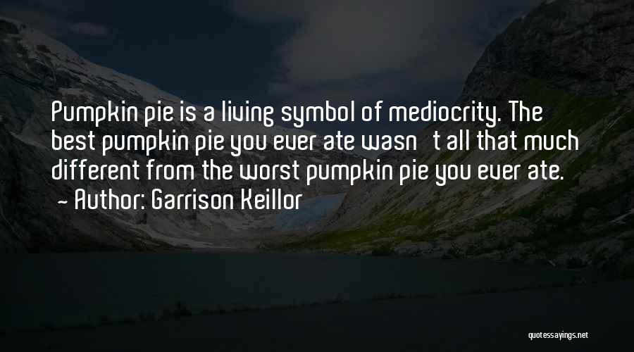 Garrison Keillor Quotes: Pumpkin Pie Is A Living Symbol Of Mediocrity. The Best Pumpkin Pie You Ever Ate Wasn't All That Much Different