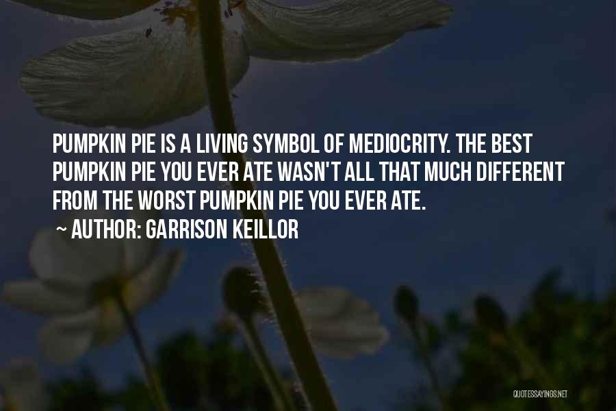 Garrison Keillor Quotes: Pumpkin Pie Is A Living Symbol Of Mediocrity. The Best Pumpkin Pie You Ever Ate Wasn't All That Much Different