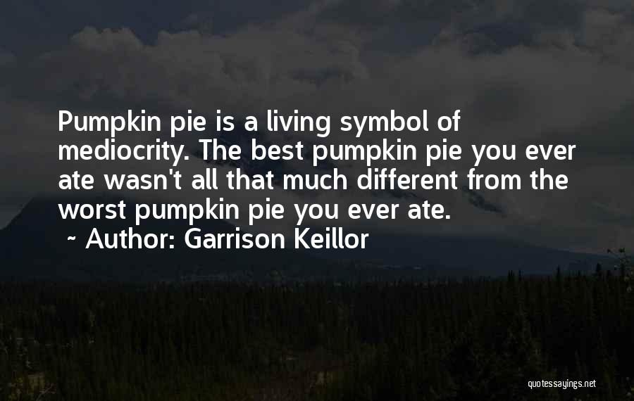 Garrison Keillor Quotes: Pumpkin Pie Is A Living Symbol Of Mediocrity. The Best Pumpkin Pie You Ever Ate Wasn't All That Much Different