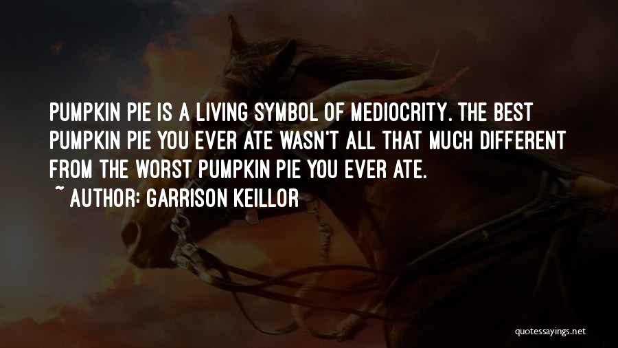 Garrison Keillor Quotes: Pumpkin Pie Is A Living Symbol Of Mediocrity. The Best Pumpkin Pie You Ever Ate Wasn't All That Much Different