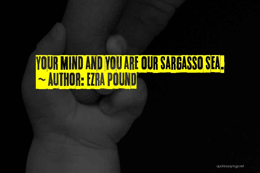 Ezra Pound Quotes: Your Mind And You Are Our Sargasso Sea.