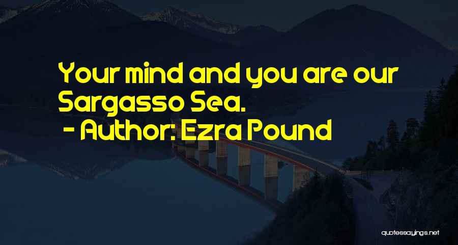 Ezra Pound Quotes: Your Mind And You Are Our Sargasso Sea.