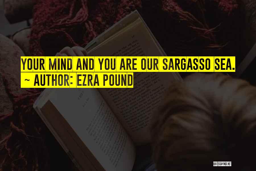 Ezra Pound Quotes: Your Mind And You Are Our Sargasso Sea.