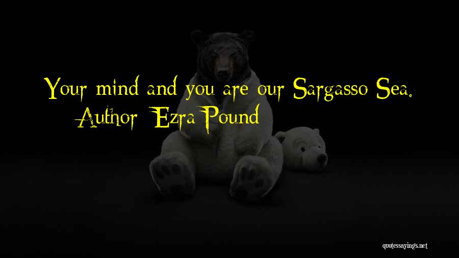 Ezra Pound Quotes: Your Mind And You Are Our Sargasso Sea.