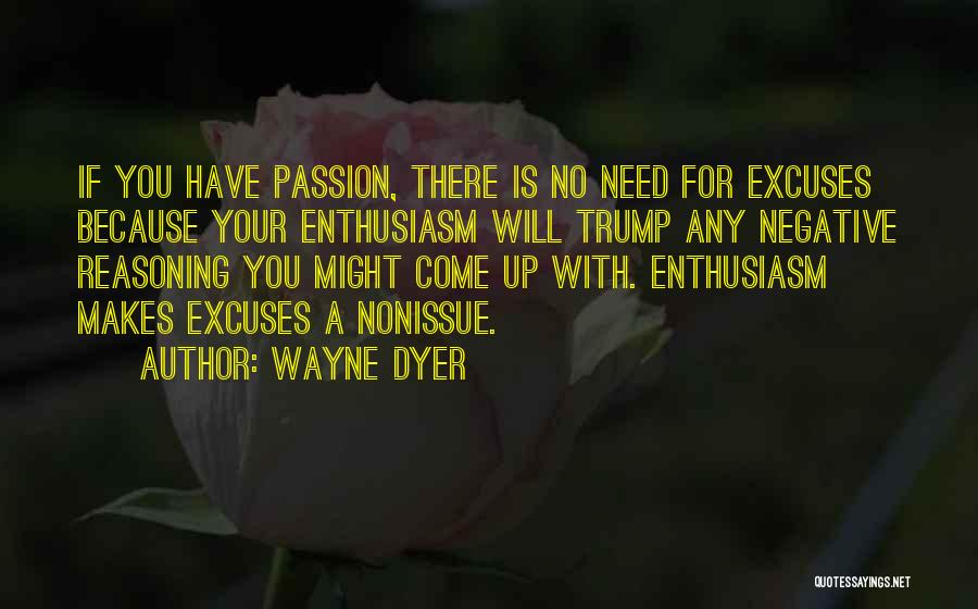 Wayne Dyer Quotes: If You Have Passion, There Is No Need For Excuses Because Your Enthusiasm Will Trump Any Negative Reasoning You Might