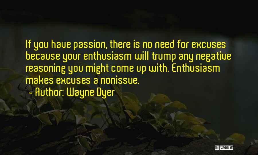 Wayne Dyer Quotes: If You Have Passion, There Is No Need For Excuses Because Your Enthusiasm Will Trump Any Negative Reasoning You Might