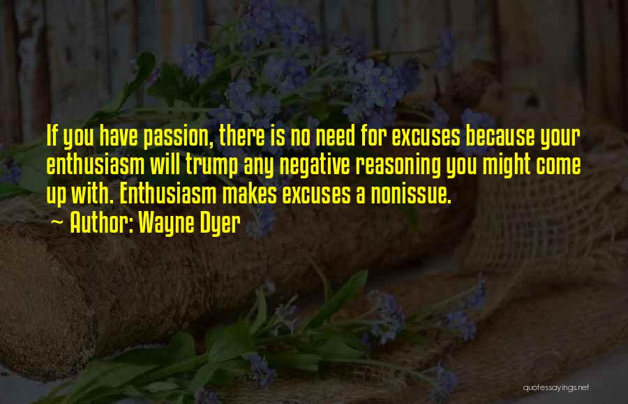 Wayne Dyer Quotes: If You Have Passion, There Is No Need For Excuses Because Your Enthusiasm Will Trump Any Negative Reasoning You Might