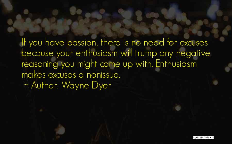 Wayne Dyer Quotes: If You Have Passion, There Is No Need For Excuses Because Your Enthusiasm Will Trump Any Negative Reasoning You Might