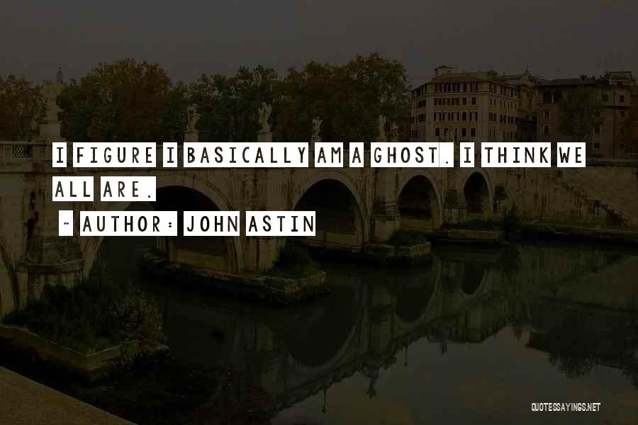 John Astin Quotes: I Figure I Basically Am A Ghost. I Think We All Are.