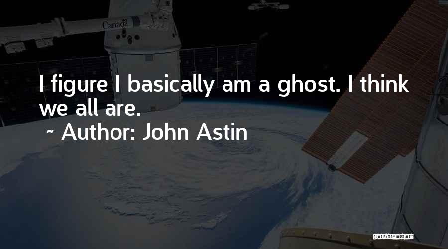 John Astin Quotes: I Figure I Basically Am A Ghost. I Think We All Are.