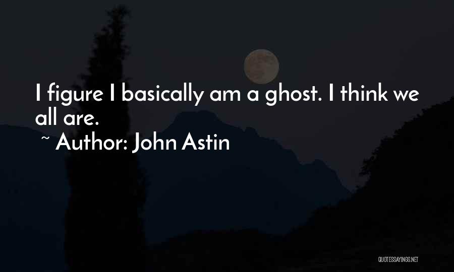 John Astin Quotes: I Figure I Basically Am A Ghost. I Think We All Are.