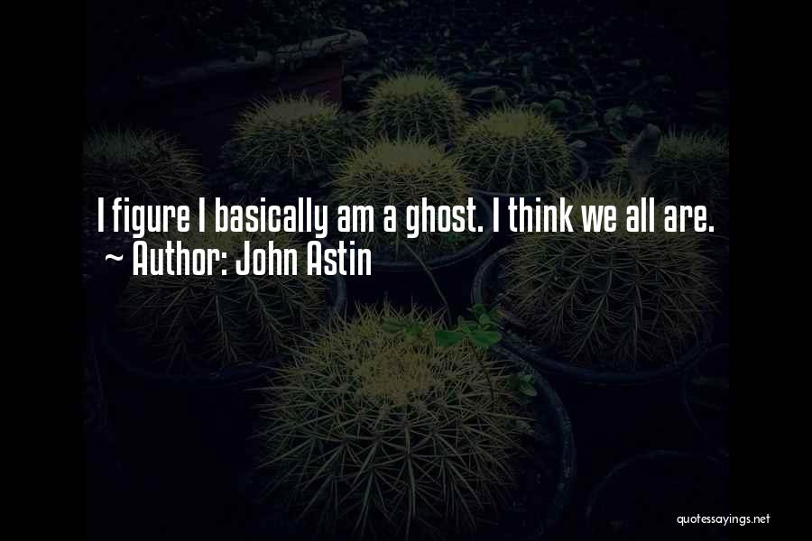 John Astin Quotes: I Figure I Basically Am A Ghost. I Think We All Are.