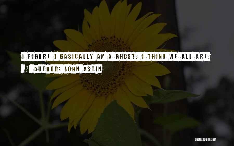 John Astin Quotes: I Figure I Basically Am A Ghost. I Think We All Are.