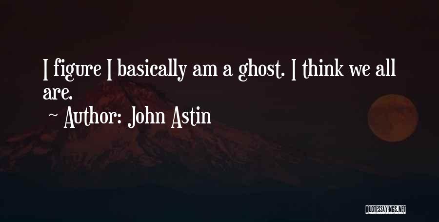 John Astin Quotes: I Figure I Basically Am A Ghost. I Think We All Are.