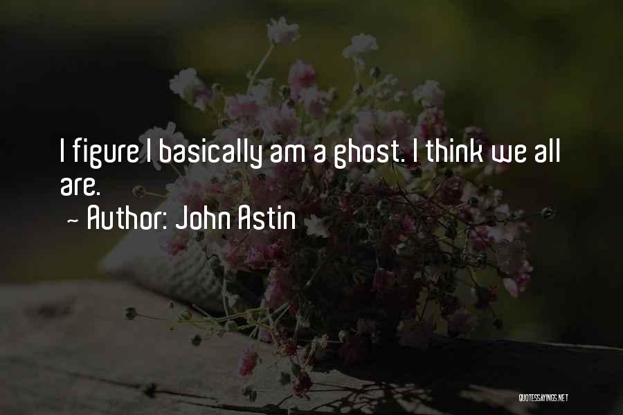 John Astin Quotes: I Figure I Basically Am A Ghost. I Think We All Are.